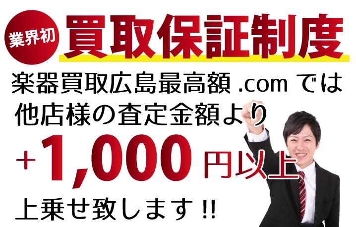 楽器買取広島最高額.comでは、他店様の査定金額より+1,000円以上上乗せ致します！　業界初の買取保証制度です。