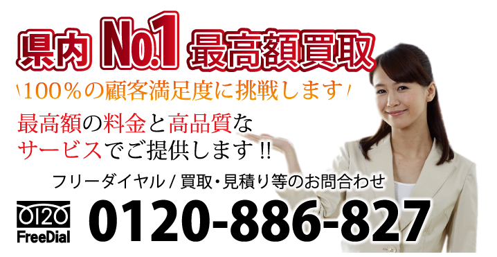 県内ナンバー1最高額買取　100％の顧客満足度に挑戦します！　最高額の料金と高品質なサービスでご提供します!!　フリーダイヤル / 回収・買取・見積り等のお問合わせ 電話：0120-886-827